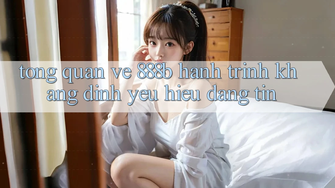 Tổng quan về 888b - Hành trình khẳng định yêu hiệu đáng tin