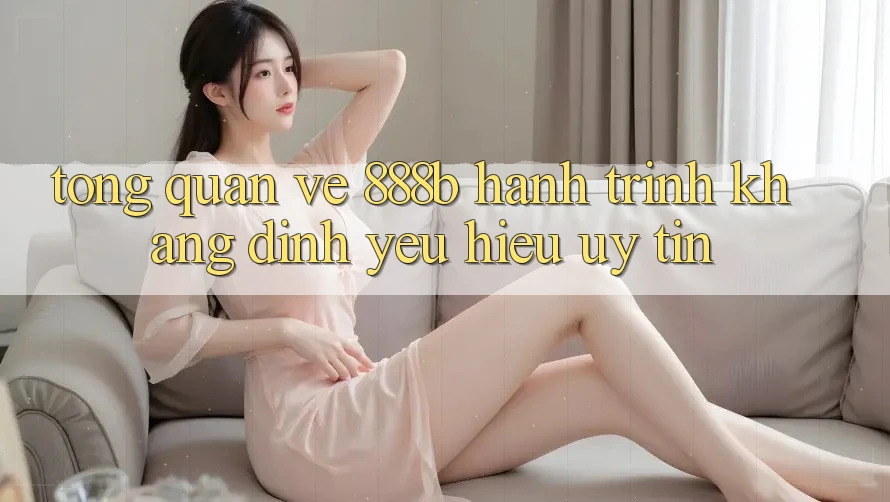 Tổng quan về 888b - Hành trình khẳng định yêu hiệu uy tín Tổng quan về 888b - Hành trình khẳng định yêu hiệu uy tín