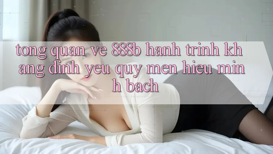 Tổng quan về 888b - Hành trình khẳng định yêu quý mến hiệu minh bạch