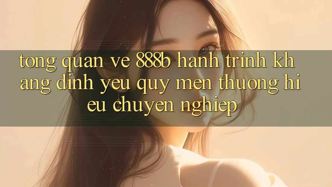 Tổng quan về 888b - Hành trình khẳng định yêu quý mến thương hiệu chuyên nghiệp