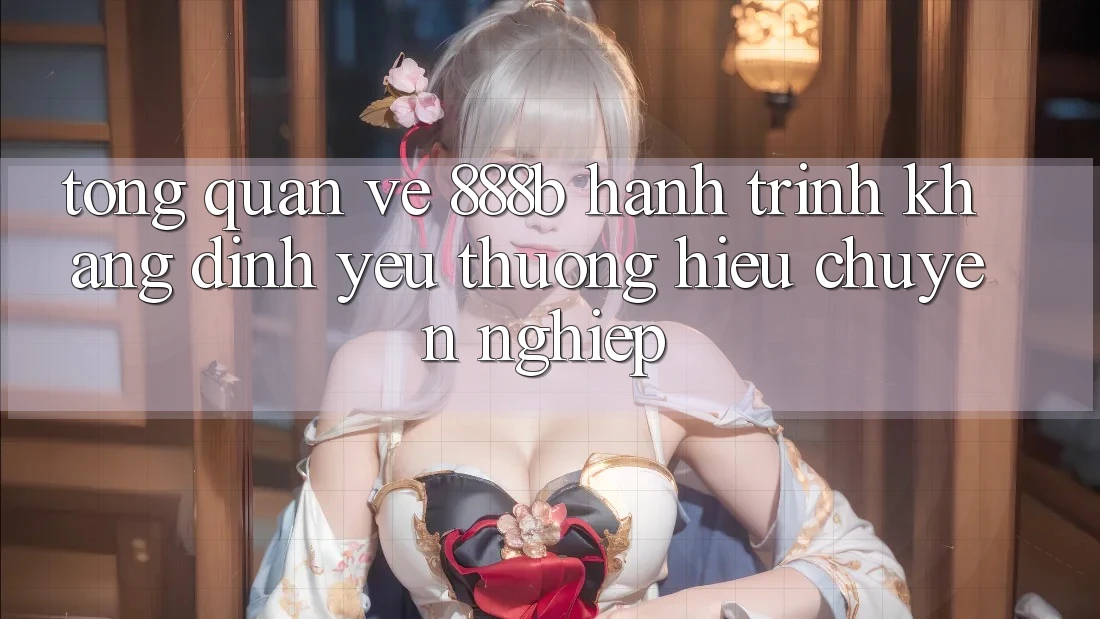 Tổng quan về 888b - Hành trình khẳng định yêu thương hiệu chuyên nghiệp