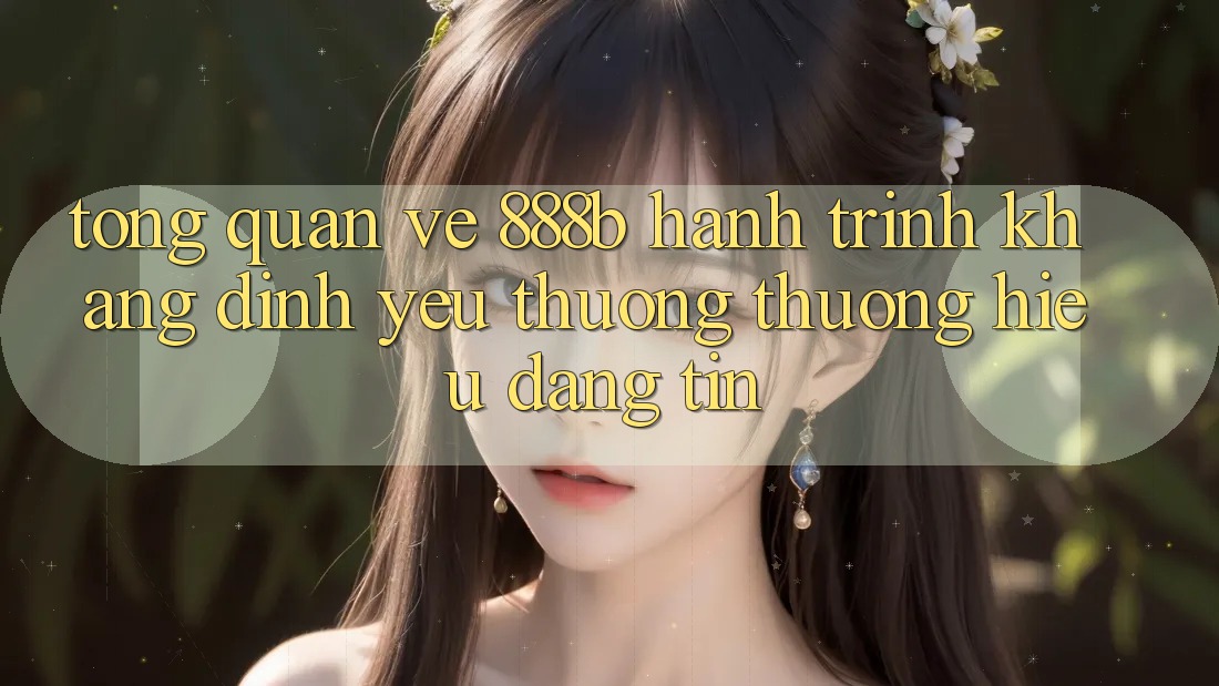 Tổng quan về 888b - Hành trình khẳng định yêu thương thương hiệu đáng tin