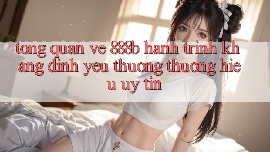 Tổng quan về 888b - Hành trình khẳng định yêu thương thương hiệu uy tín Tổng quan về 888b - Hành trình khẳng định yêu thương thương hiệu uy tín