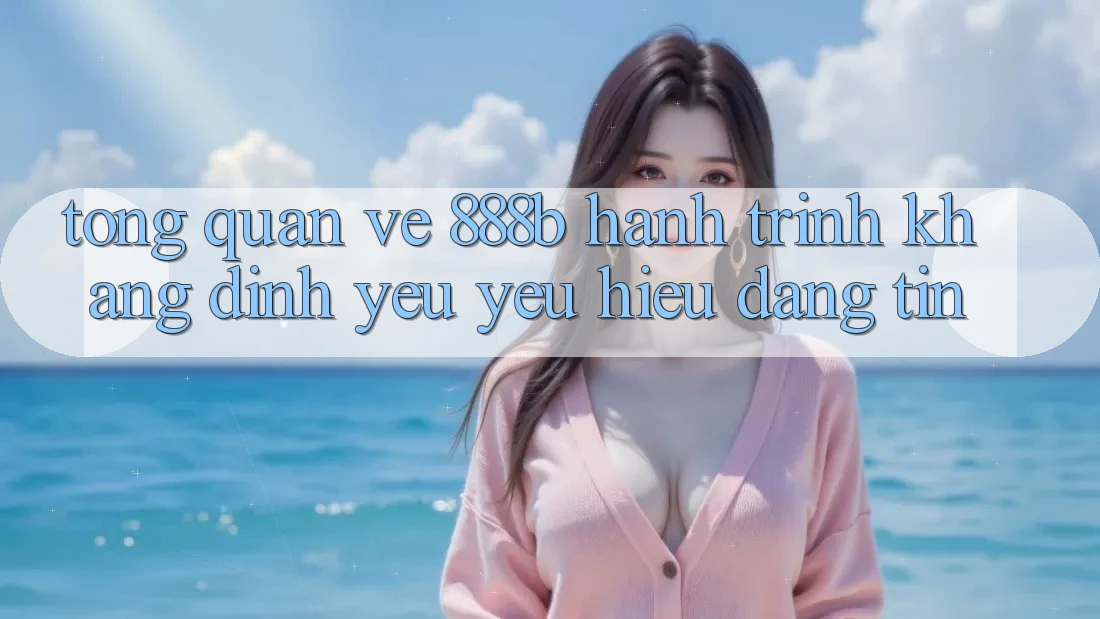 Tổng quan về 888b - Hành trình khẳng định yêu yêu hiệu đáng tin