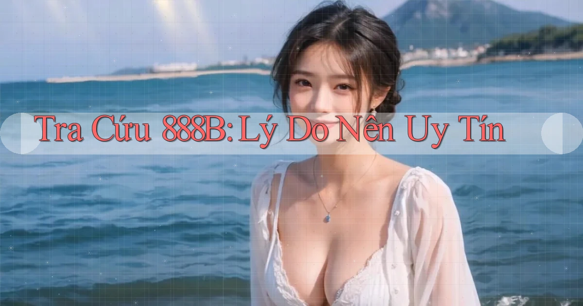 tra cứu 888b lý do nên uy tín