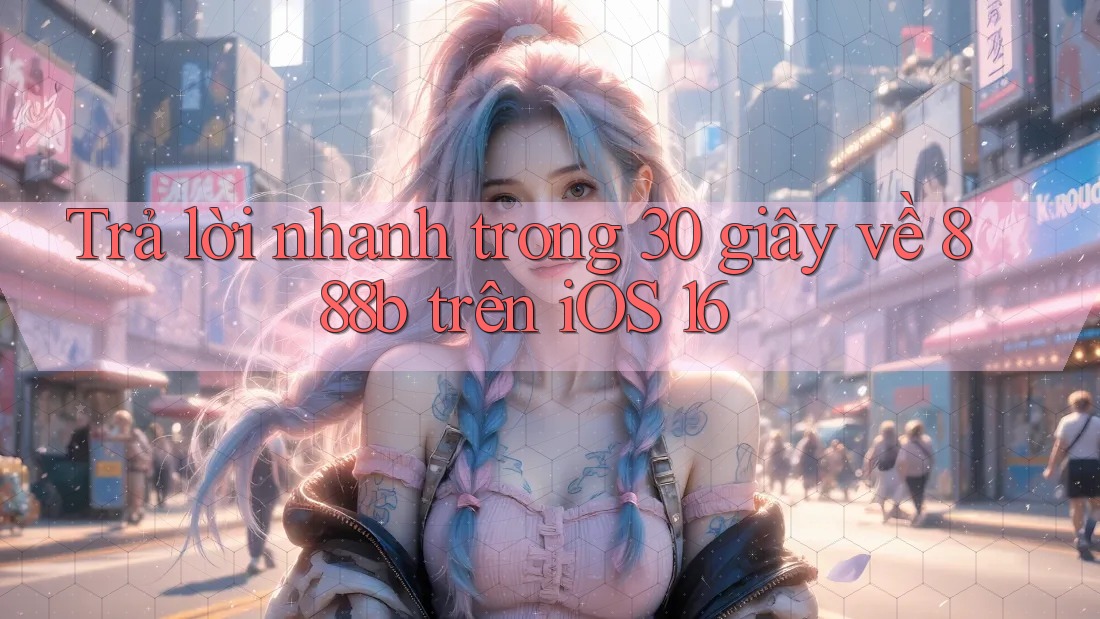 Trả lời nhanh trong 30 giây về 888b trên iOS 16