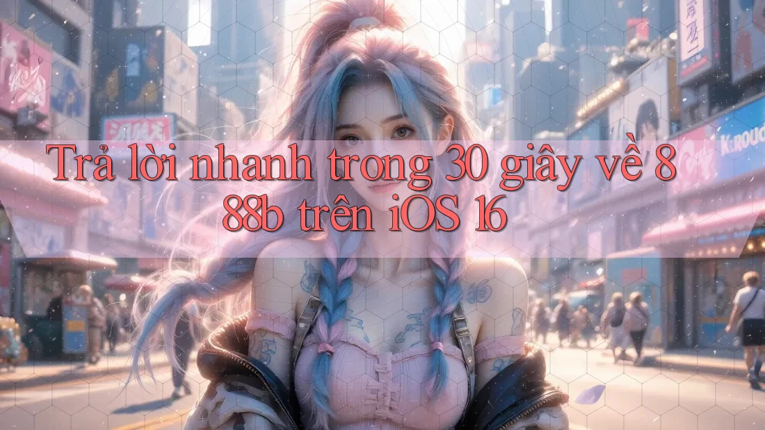 Trả lời nhanh trong 30 giây về 888b trên iOS 16