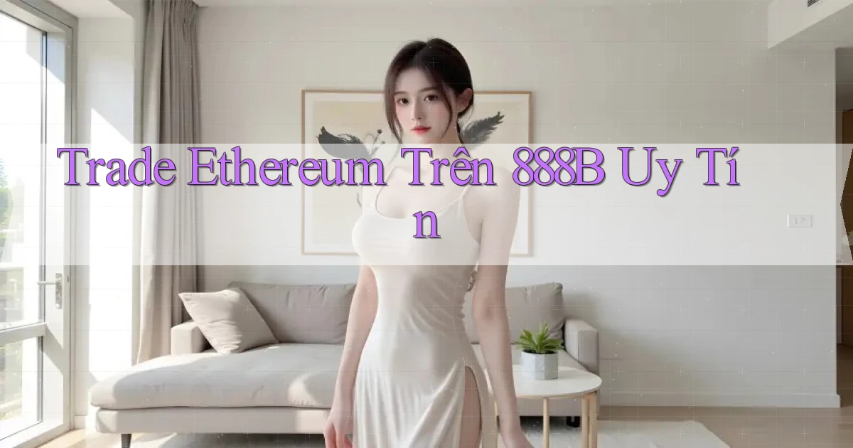 trade ethereum trên 888b uy tín