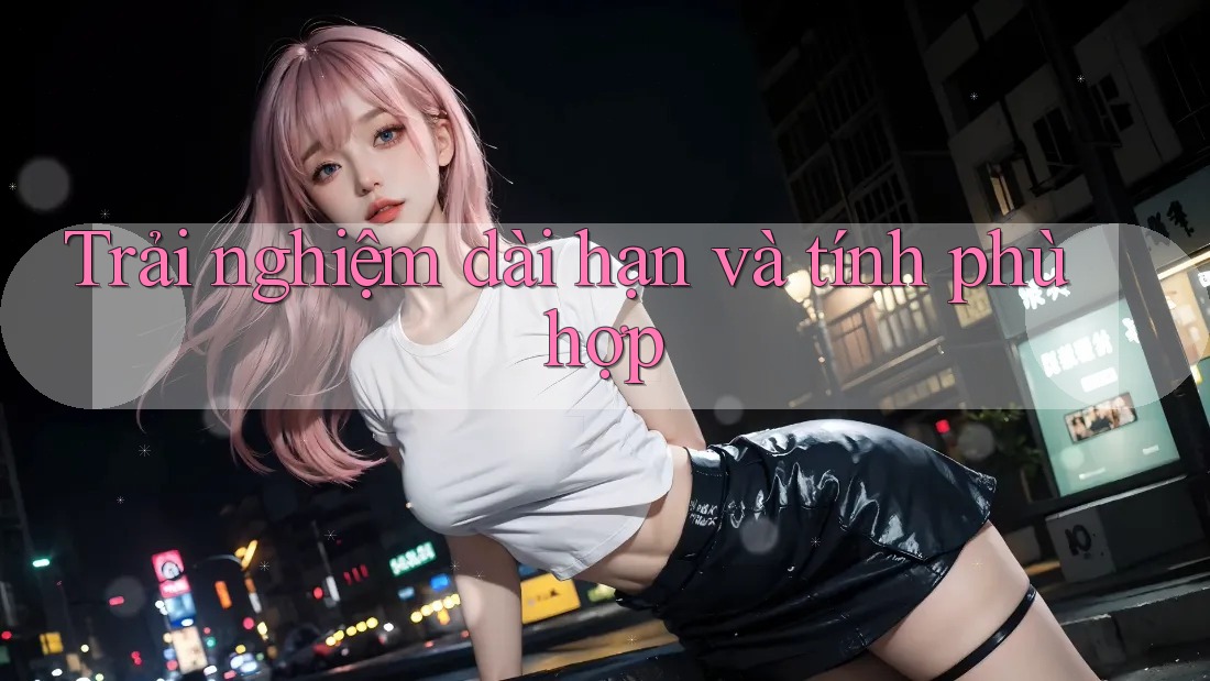 Trải nghiệm dài hạn và tính phù hợp