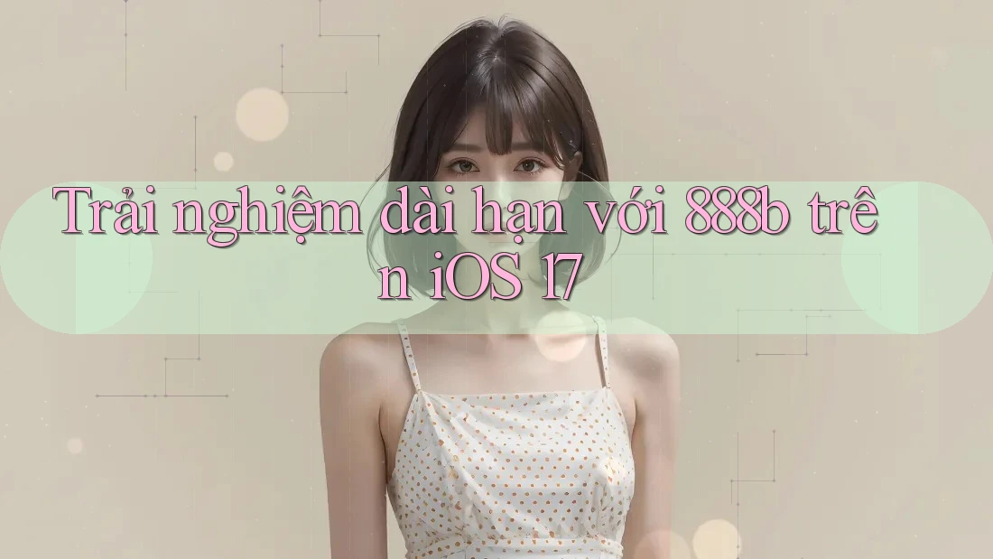 Trải nghiệm dài hạn với 888b trên iOS 17