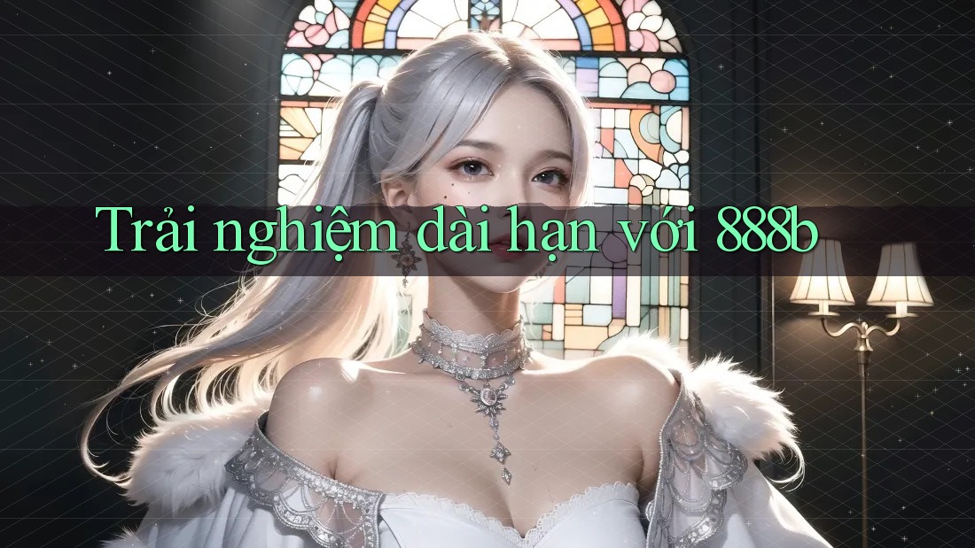 Trải nghiệm dài hạn với 888b