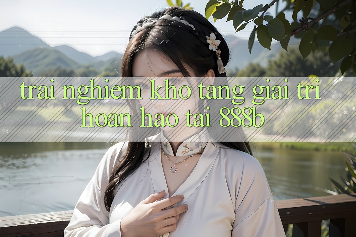 Trải nghiệm kho tàng giải trí hoàn hảo tại 888b