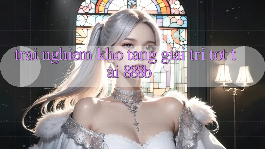 Trải nghiệm kho tàng giải trí tốt tại 888b