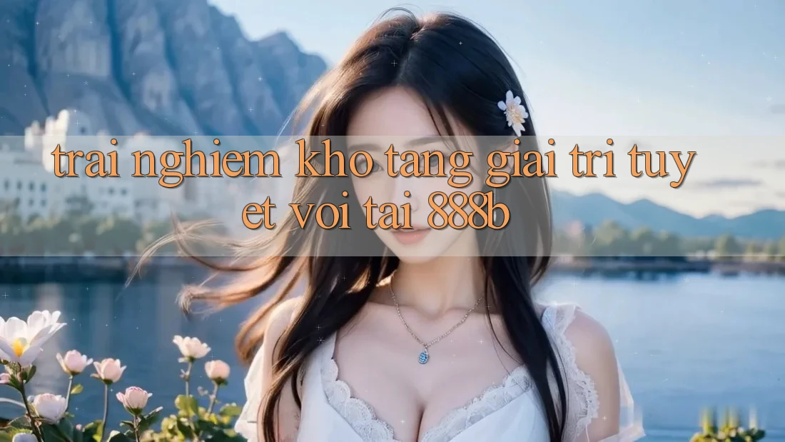 Trải nghiệm kho tàng giải trí tuyệt vời tại 888b