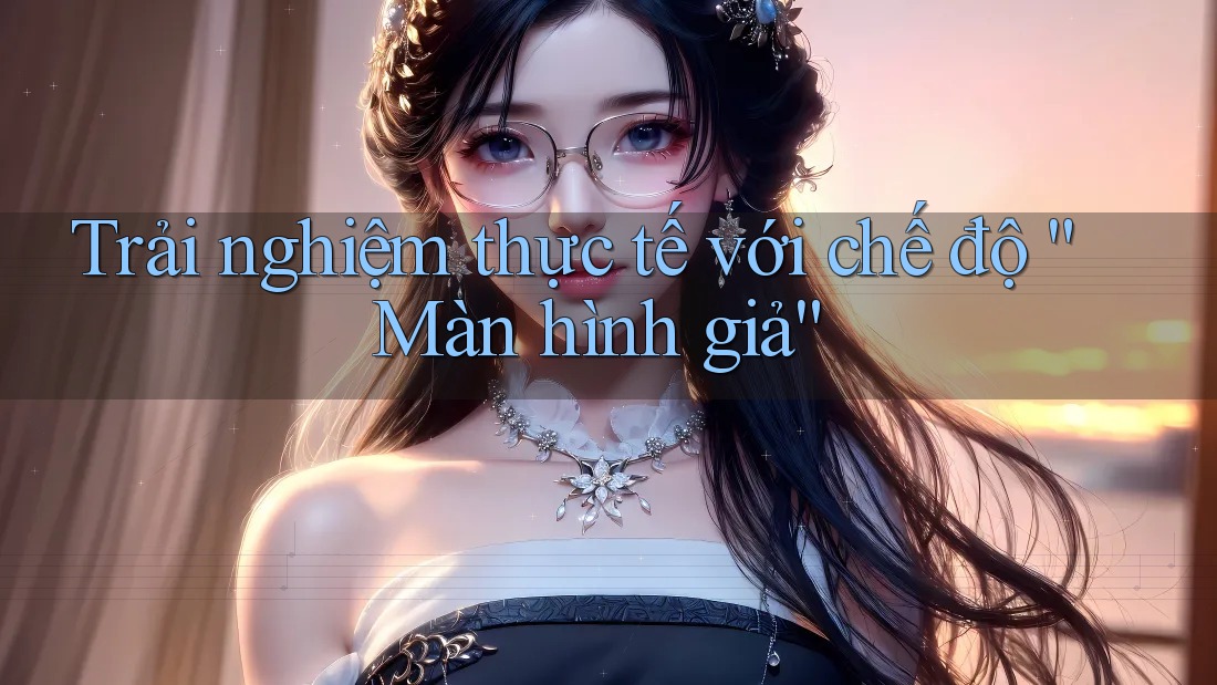 Trải nghiệm thực tế với chế độ “Màn hình giả”