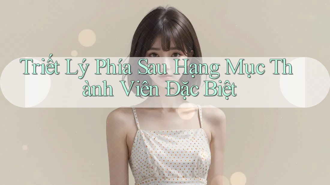 Triết Lý Phía Sau Hạng Mục Thành Viên Đặc Biệt Triết Lý Phía Sau Hạng Mục Thành Viên Đặc Biệt