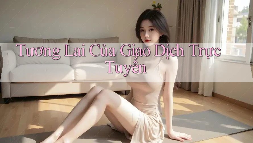 Tương Lai Của Giao Dịch Trực Tuyến