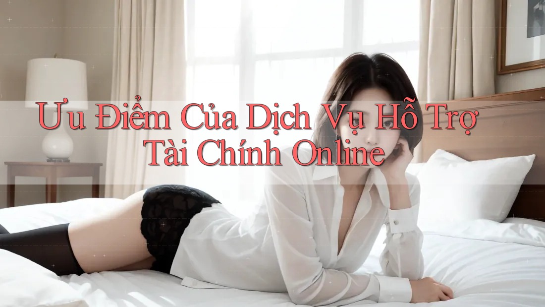 Ưu Điểm Của Dịch Vụ Hỗ Trợ Tài Chính Online