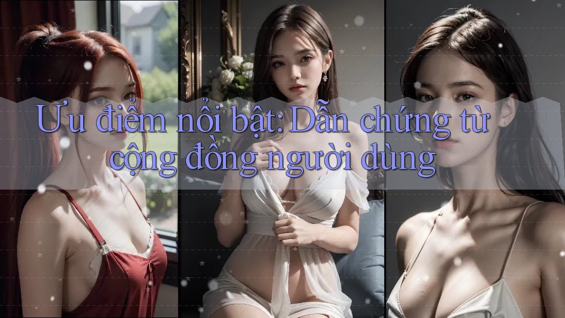 Ưu điểm nổi bật: Dẫn chứng từ cộng đồng người dùng