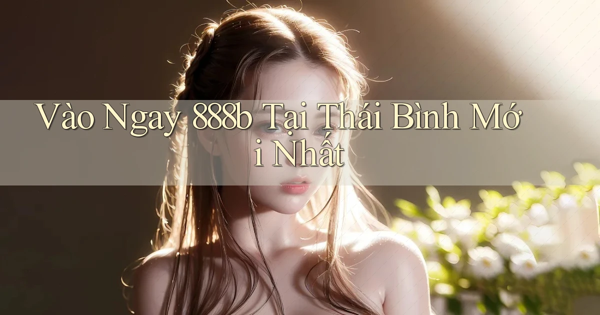 vào ngay 888b tại Thái Bình mới nhất