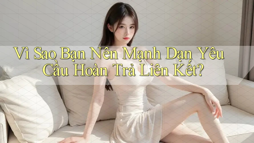 Vì Sao Bạn Nên Mạnh Dạn Yêu Cầu Hoàn Trả Liên Kết? Vì Sao Bạn Nên Mạnh Dạn Yêu Cầu Hoàn Trả Liên Kết?