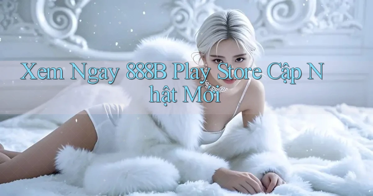 xem ngay 888b play store cập nhật mới