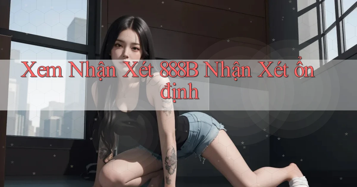 xem nhận xét 888b nhận xét ổn định