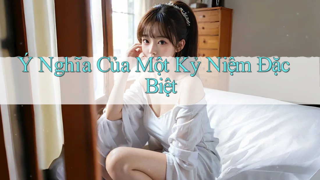 Ý Nghĩa Của Một Kỷ Niệm Đặc Biệt