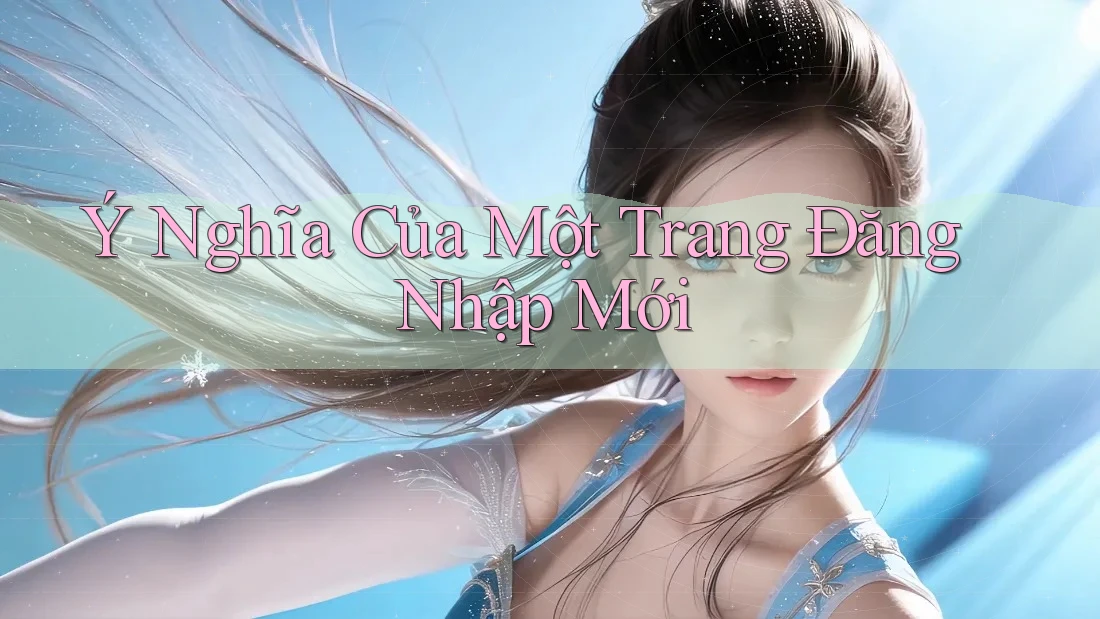 Ý Nghĩa Của Một Trang Đăng Nhập Mới
