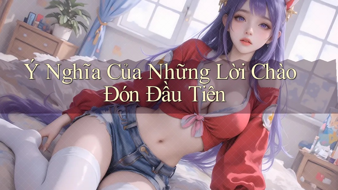 Ý Nghĩa Của Những Lời Chào Đón Đầu Tiên