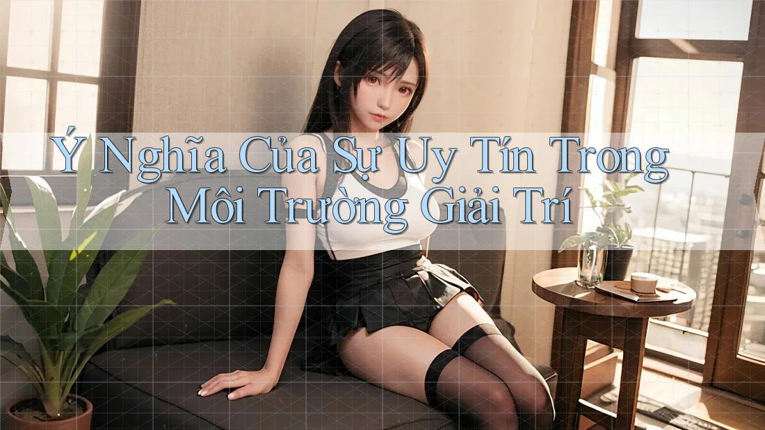 Ý Nghĩa Của Sự Uy Tín Trong Môi Trường Giải Trí