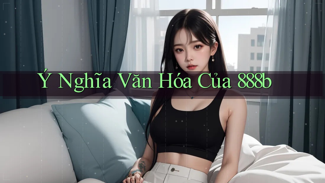 Ý Nghĩa Văn Hóa Của 888b